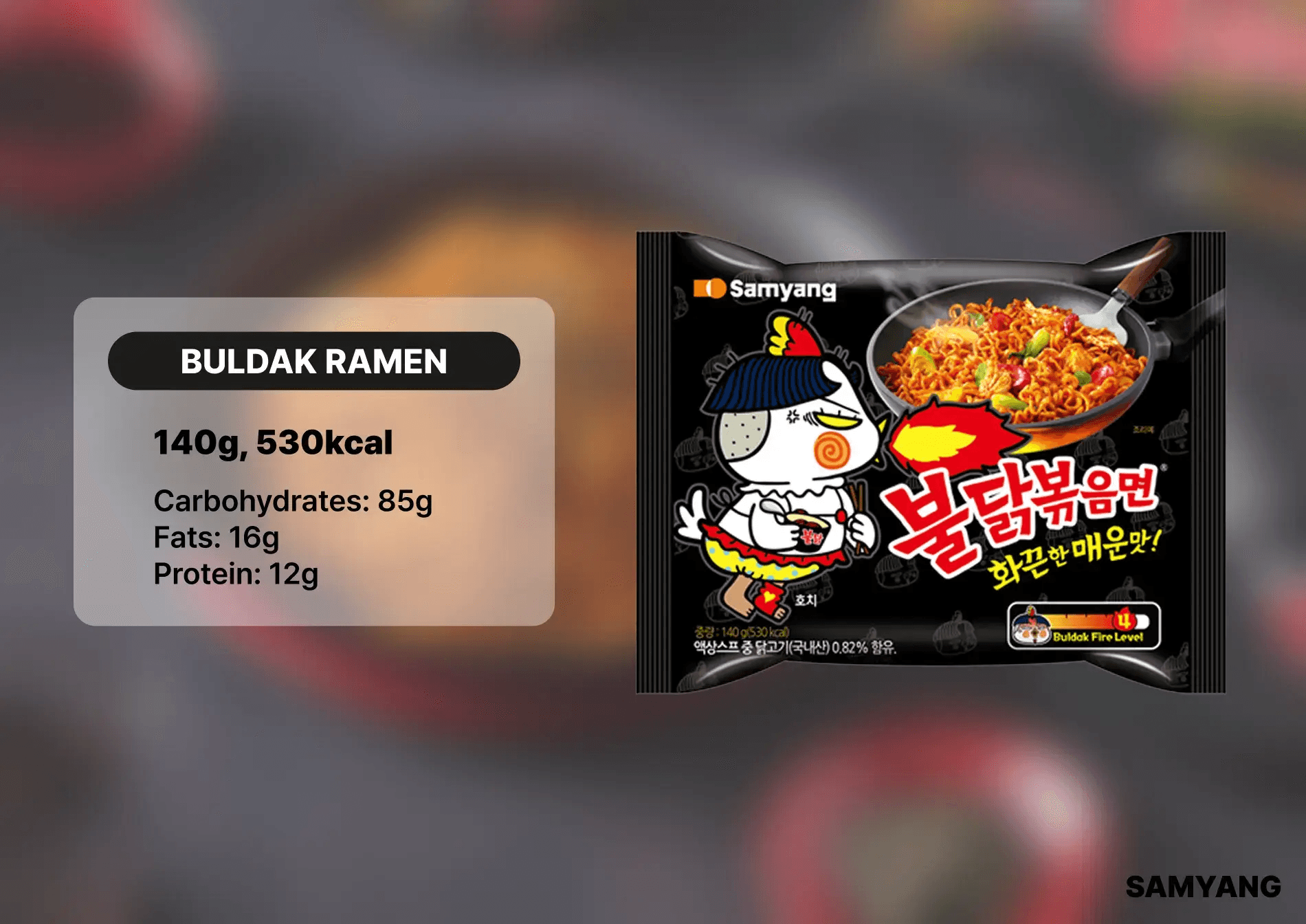Samyang Buldak Ramen. 140g per pack. Nutritional value: 530kcal, 85g carbohydrates, 16g fats, 12g protein.